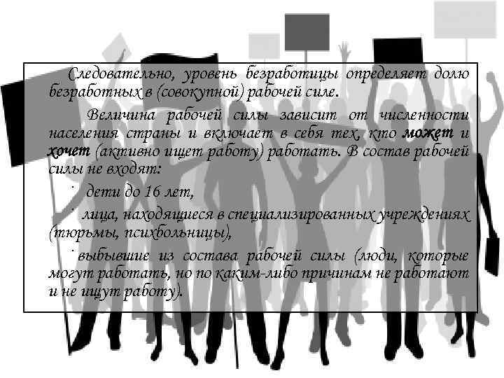 Следовательно, уровень безработицы определяет долю безработных в (совокупной) рабочей силе. Величина рабочей силы зависит