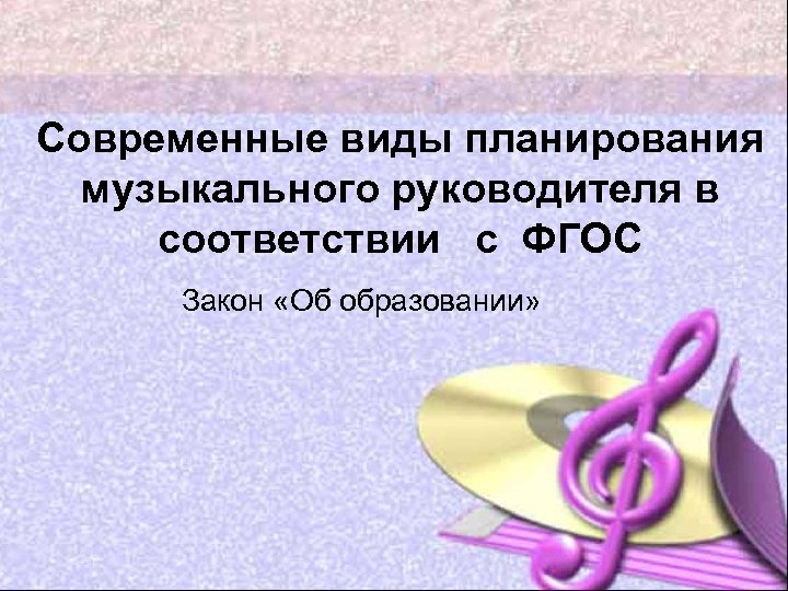 Современные виды планирования музыкального руководителя в соответствии с ФГОС Закон «Об образовании» 