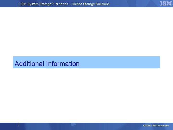 IBM System Storage™ N series – Unified Storage Solutions Additional Information © 2007 IBM