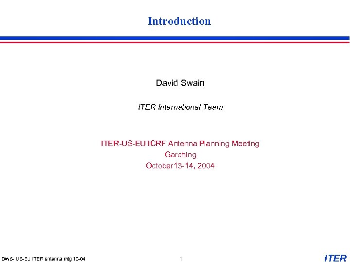 Introduction David Swain ITER International Team ITER-US-EU ICRF Antenna Planning Meeting Garching October 13