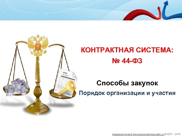 КОНТРАКТНАЯ СИСТЕМА: № 44 -ФЗ Способы закупок Порядок организации и участия Академия Новой Экономики