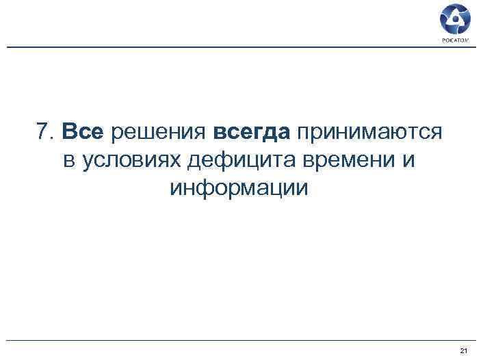 7. Все решения всегда принимаются в условиях дефицита времени и информации 21 