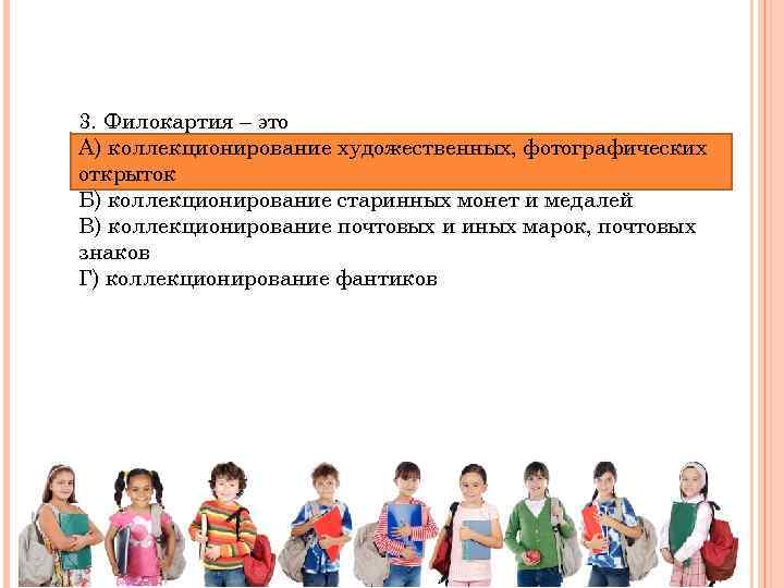 3. Филокартия – это А) коллекционирование художественных, фотографических открыток Б) коллекционирование старинных монет и