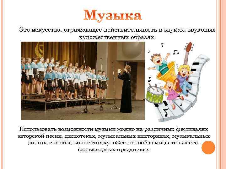 Это искусство, отражающее действительность в звуках, звуковых художественных образах. Использовать возможности музыки можно на