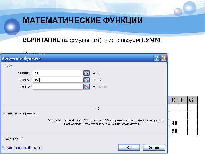 МАТЕМАТИЧЕСКИЕ ФУНКЦИИ ВЫЧИТАНИЕ (формулы нет) используем СУММ Примеры Чтобы получить 30 -15 СУММ(D 2;