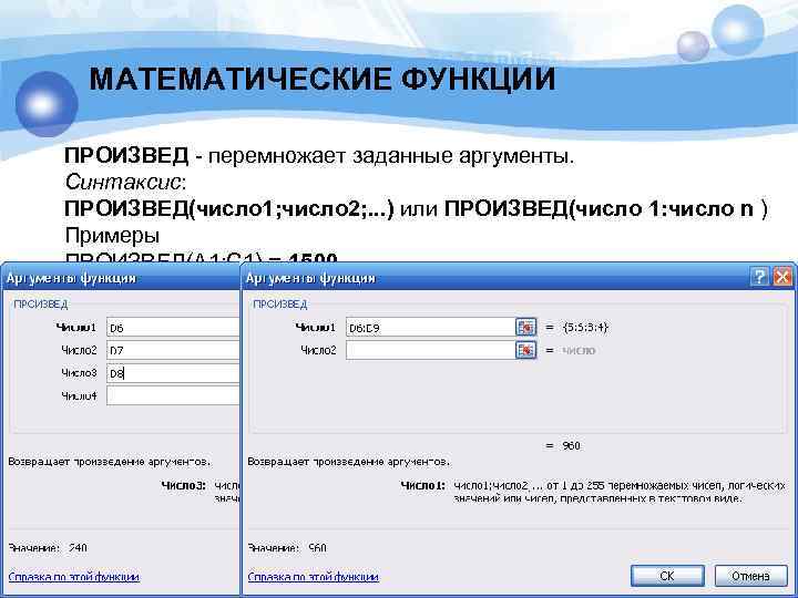 МАТЕМАТИЧЕСКИЕ ФУНКЦИИ ПРОИЗВЕД - перемножает заданные аргументы. Синтаксис: ПРОИЗВЕД(число 1; число 2; . .