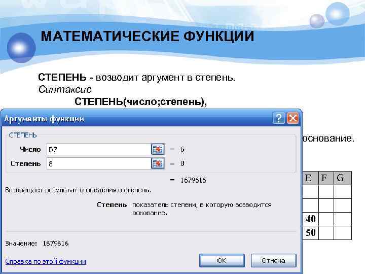 МАТЕМАТИЧЕСКИЕ ФУНКЦИИ СТЕПЕНЬ - возводит аргумент в степень. Синтаксис СТЕПЕНЬ(число; степень), где - число