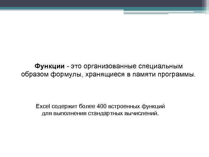 Функции - это организованные специальным образом формулы, хранящиеся в памяти программы. Excel содержит более