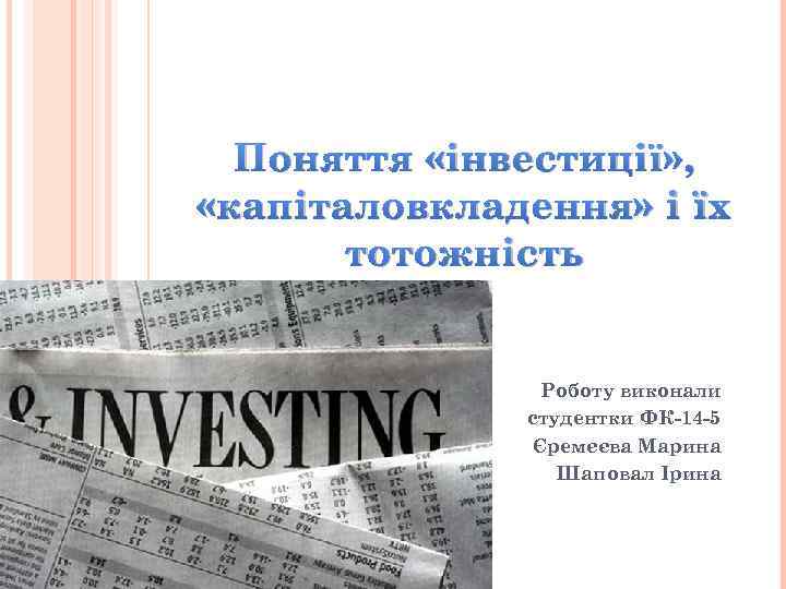 Поняття «інвестиції» , «капіталовкладення» і їх тотожність Роботу виконали студентки ФК-14 -5 Єремєєва Марина