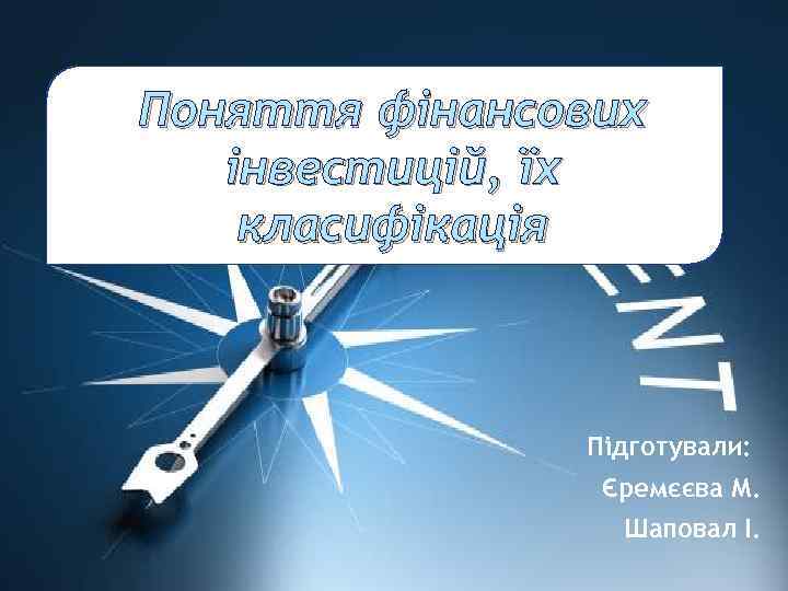 Поняття фінансових інвестицій, їх класифікація Підготували: Єремєєва М. Шаповал І. 