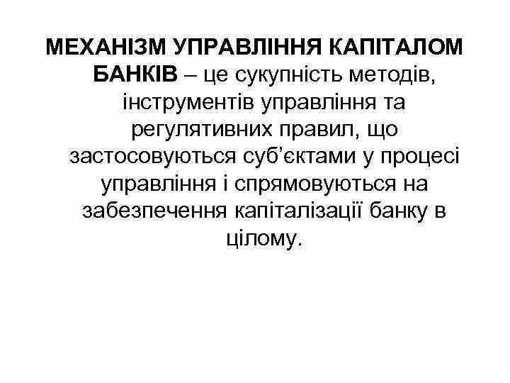 МЕХАНІЗМ УПРАВЛІННЯ КАПІТАЛОМ БАНКІВ – це сукупність методів, інструментів управління та регулятивних правил, що