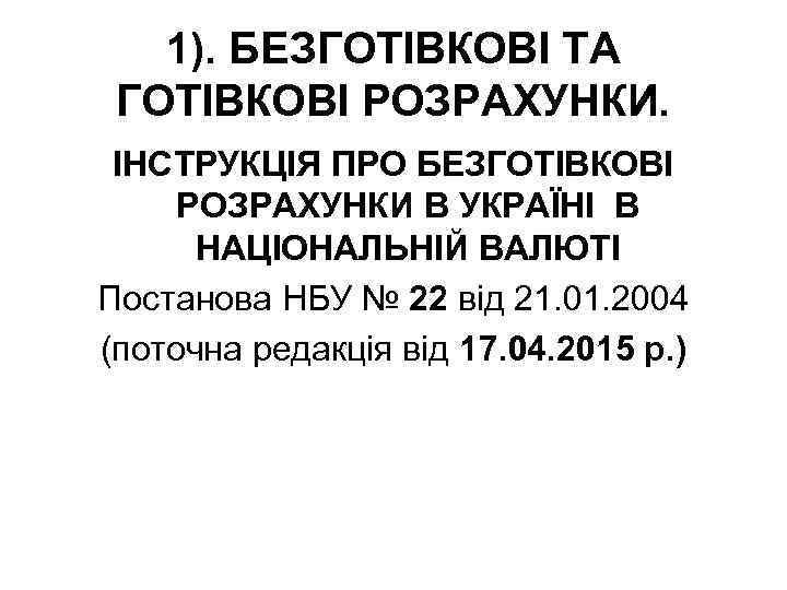 1). БЕЗГОТІВКОВІ ТА ГОТІВКОВІ РОЗРАХУНКИ. ІНСТРУКЦІЯ ПРО БЕЗГОТІВКОВІ РОЗРАХУНКИ В УКРАЇНІ В НАЦІОНАЛЬНІЙ ВАЛЮТІ