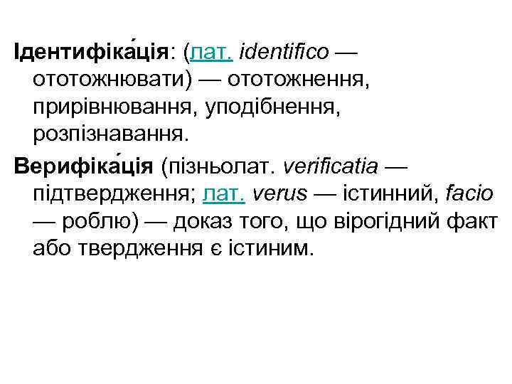 Ідентифіка ція: (лат. identifico — ототожнювати) — ототожнення, прирівнювання, уподібнення, розпізнавання. Верифіка ція (пізньолат.