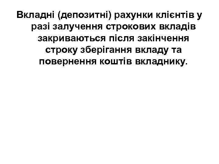 Вкладні (депозитні) рахунки клієнтів у разі залучення строкових вкладів закриваються після закінчення строку зберігання