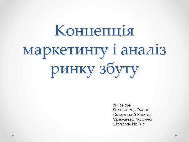 Концепція маркетингу і аналіз ринку збуту Виконали: Коломоєць Олена Сквирський Роман Єремеєва Марина Шаповал