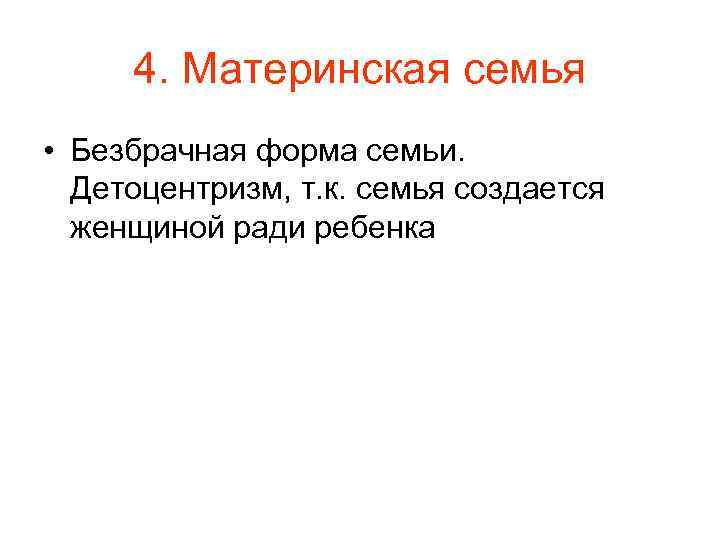 4. Материнская семья • Безбрачная форма семьи. Детоцентризм, т. к. семья создается женщиной ради