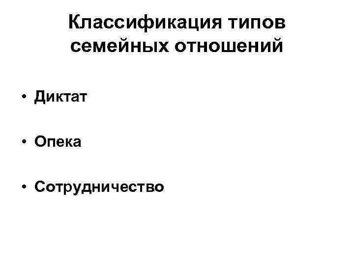 Классификация типов семейных отношений • Диктат • Опека • Сотрудничество 