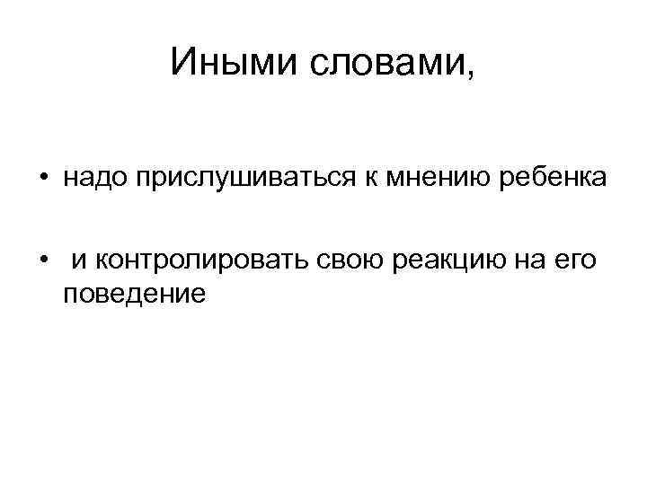 Иными словами, • надо прислушиваться к мнению ребенка • и контролировать свою реакцию на