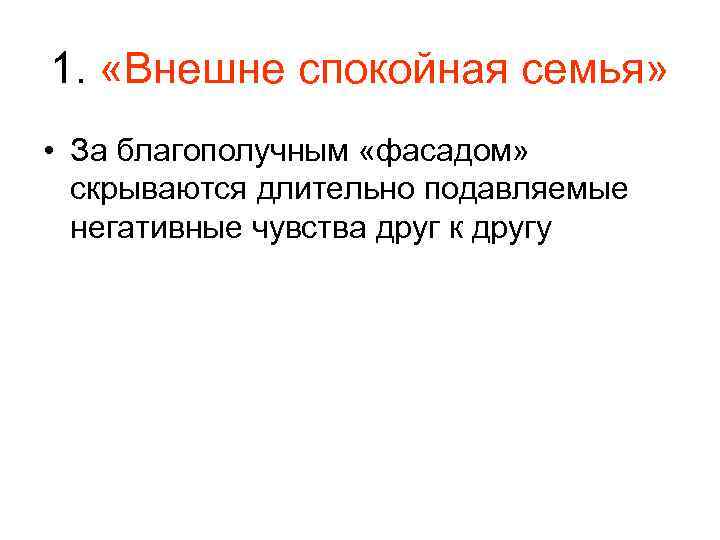 1. «Внешне спокойная семья» • За благополучным «фасадом» скрываются длительно подавляемые негативные чувства друг