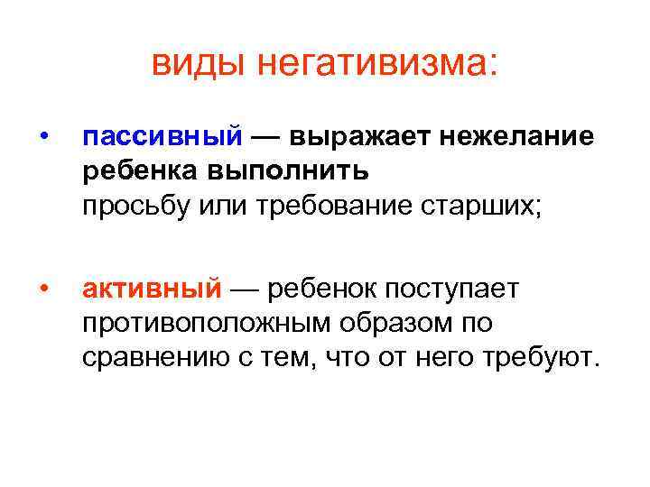 виды негативизма: • пассивный — выражает нежелание ребенка выполнить просьбу или требование старших; •