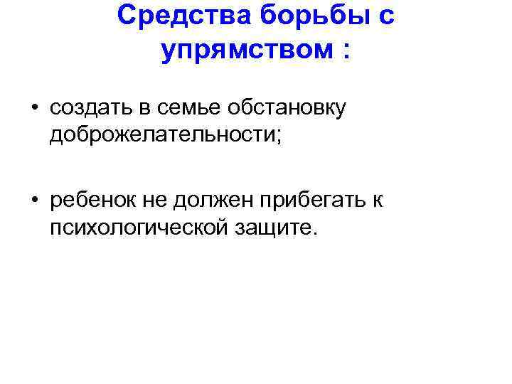 Средства борьбы с упрямством : • создать в семье обстановку доброжелательности; • ребенок не