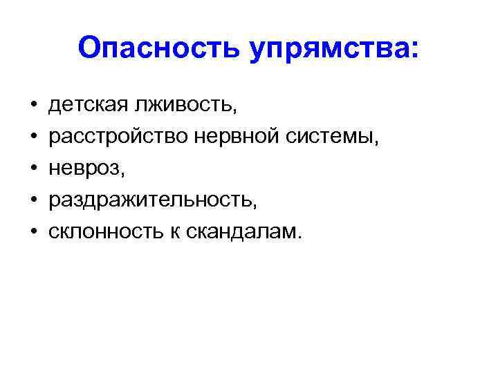 Опасность упрямства: • • • детская лживость, расстройство нервной системы, невроз, раздражительность, склонность к