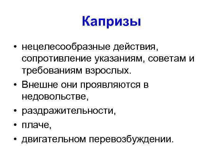 Капризы • нецелесообразные действия, сопротивление указаниям, советам и требованиям взрослых. • Внешне они проявляются