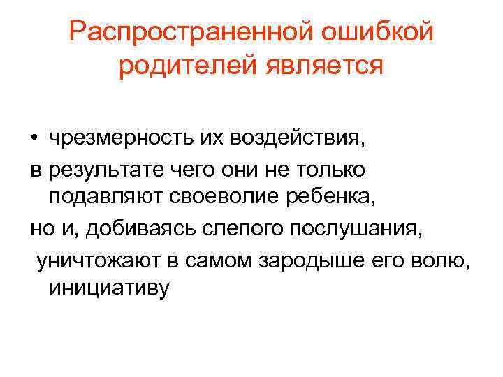 Распространенной ошибкой родителей является • чрезмерность их воздействия, в результате чего они не только