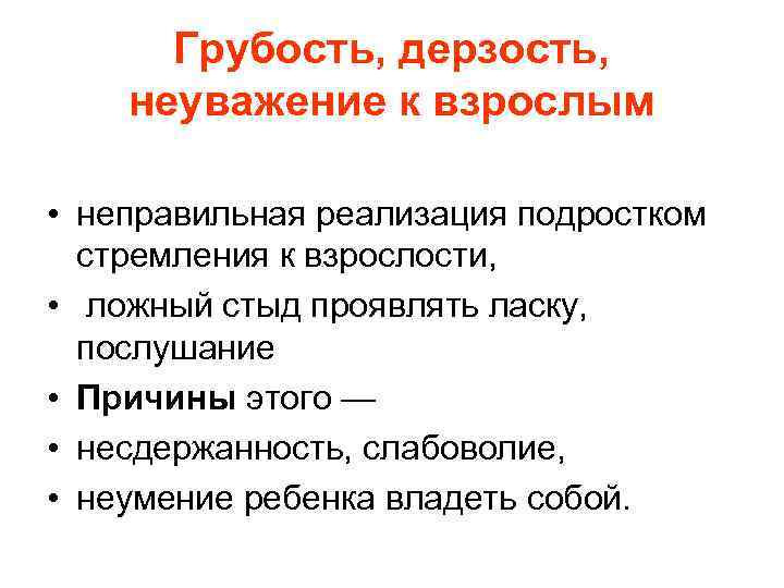 Грубость, дерзость, неуважение к взрослым • неправильная реализация подростком стремления к взрослости, • ложный