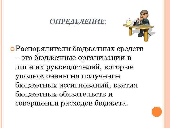 ОПРЕДЕЛЕНИЕ: Распорядители бюджетных средств – это бюджетные организации в лице их руководителей, которые уполномочены