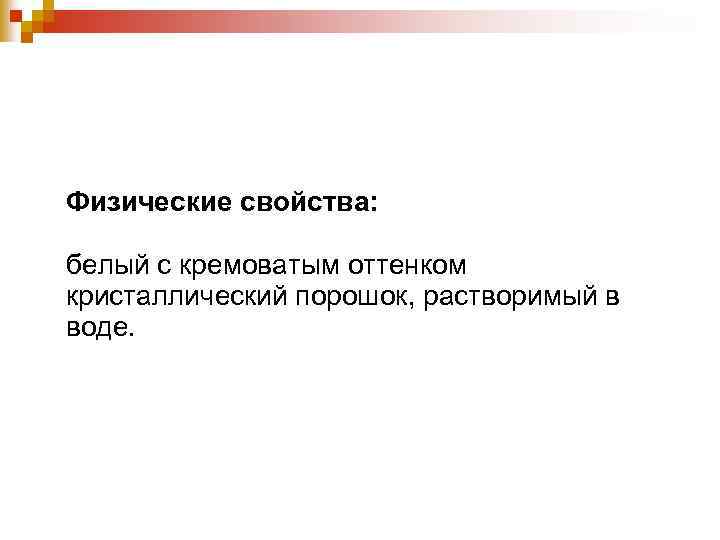 Физические свойства: белый с кремоватым оттенком кристаллический порошок, растворимый в воде. 