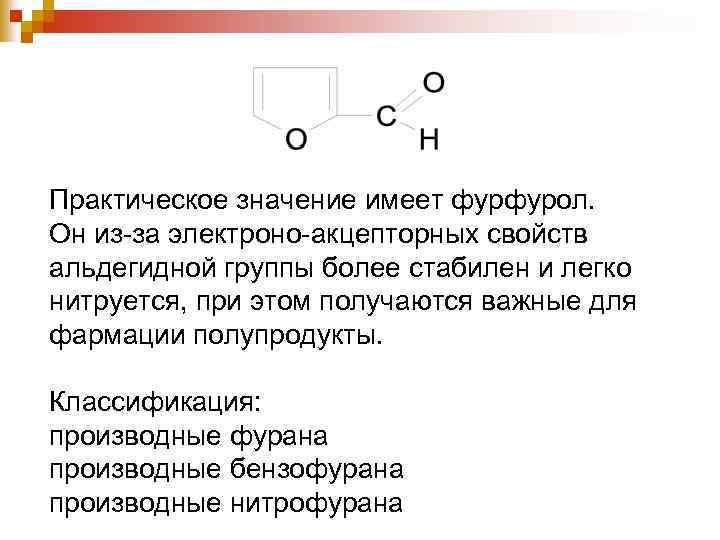 Практическое значение имеет фурфурол. Он из-за электроно-акцепторных свойств альдегидной группы более стабилен и легко