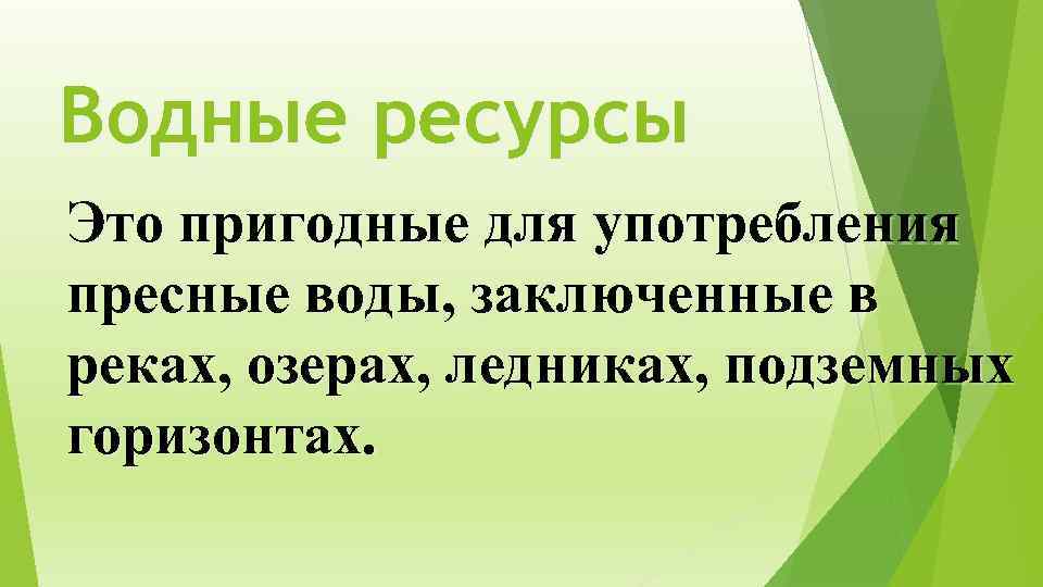 Водные ресурсы Это пригодные для употребления пресные воды, заключенные в реках, озерах, ледниках, подземных