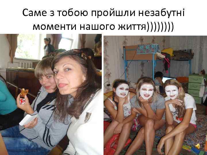 Саме з тобою пройшли незабутні моменти нашого життя)))) 