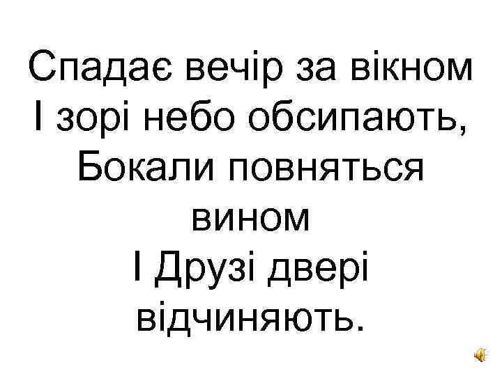 Спадає вечір за вікном І зорі небо обсипають, Бокали повняться вином І Друзі двері
