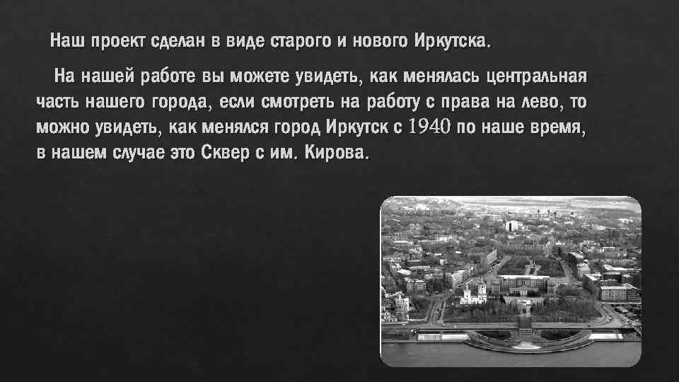 Наш проект сделан в виде старого и нового Иркутска. На нашей работе вы можете