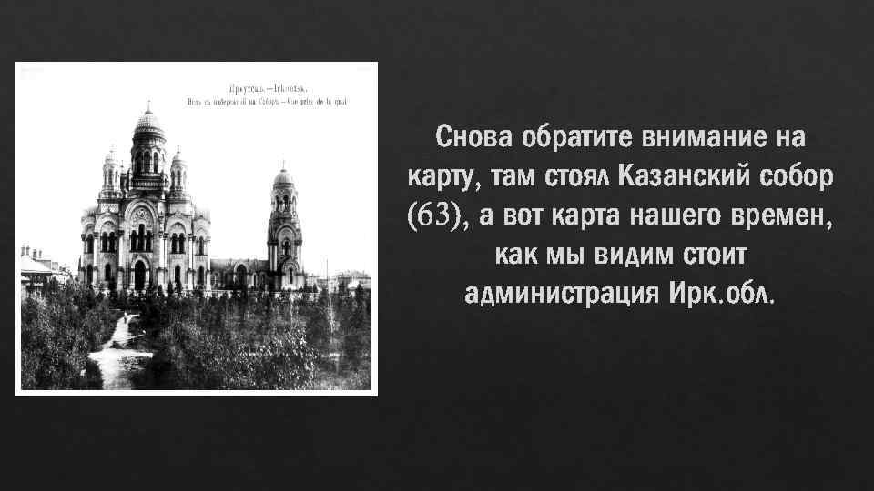 Снова обратите внимание на карту, там стоял Казанский собор (63), а вот карта нашего