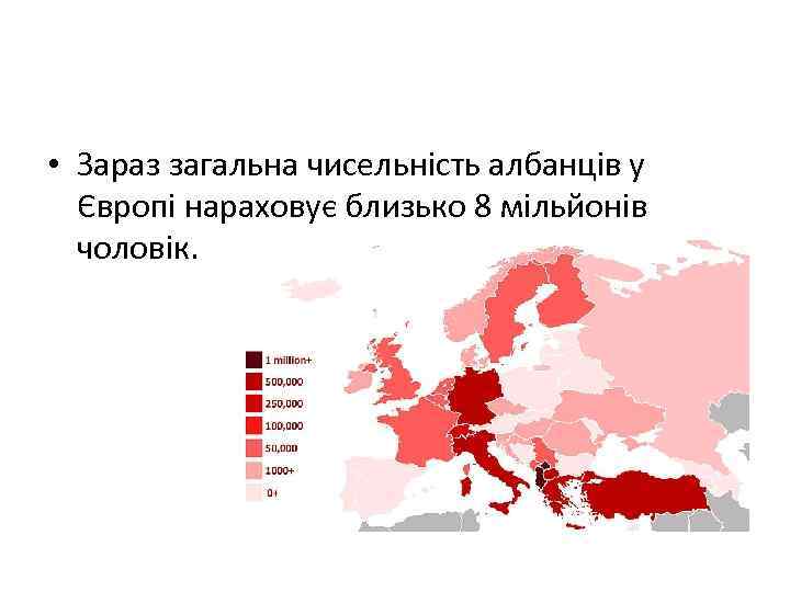  • Зараз загальна чисельність албанців у Європі нараховує близько 8 мільйонів чоловік. 