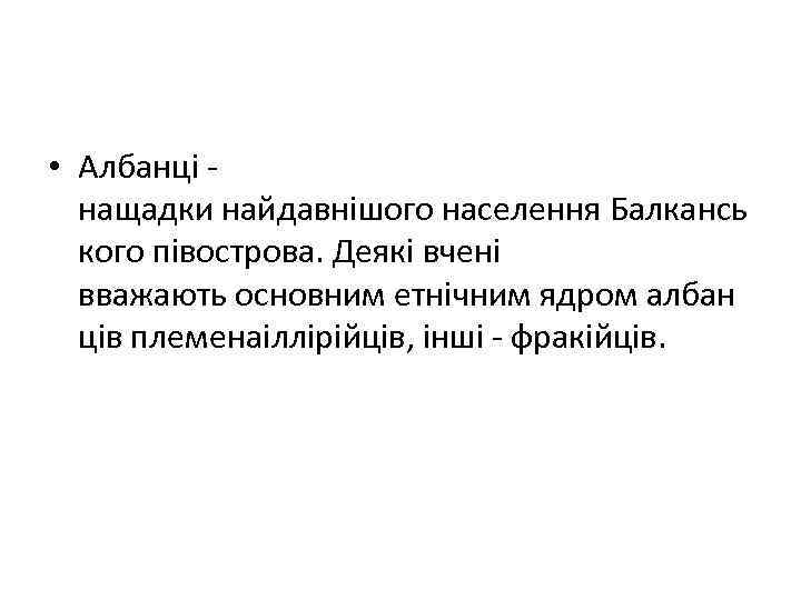  • Албанці - нащадки найдавнішого населення Балкансь кого півострова. Деякі вчені вважають основним