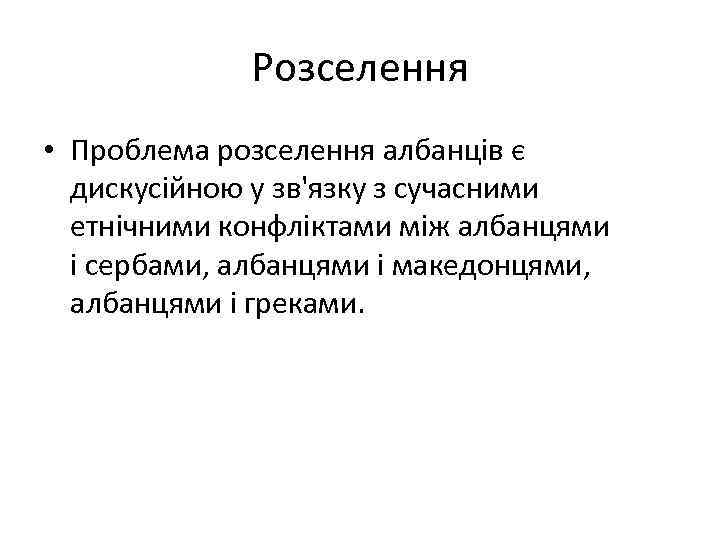 Розселення • Проблема розселення албанців є дискусійною у зв'язку з сучасними етнічними конфліктами між