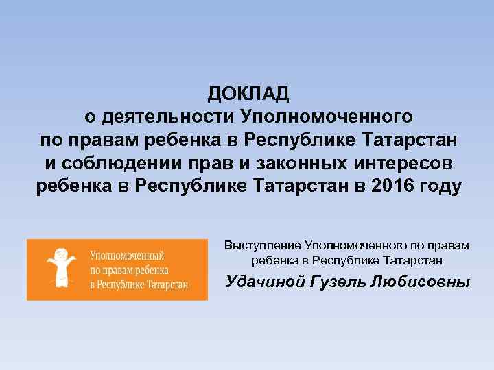 ДОКЛАД о деятельности Уполномоченного по правам ребенка в Республике Татарстан и соблюдении прав и