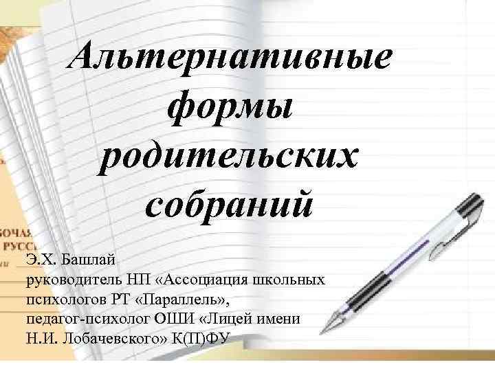 Альтернативные формы родительских собраний Э. Х. Башлай руководитель НП «Ассоциация школьных психологов РТ «Параллель»