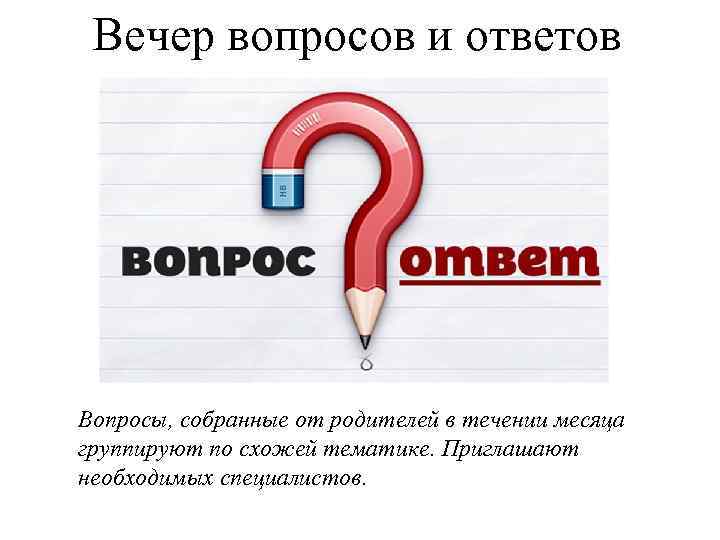 Вечер вопросов и ответов Вопросы, собранные от родителей в течении месяца группируют по схожей