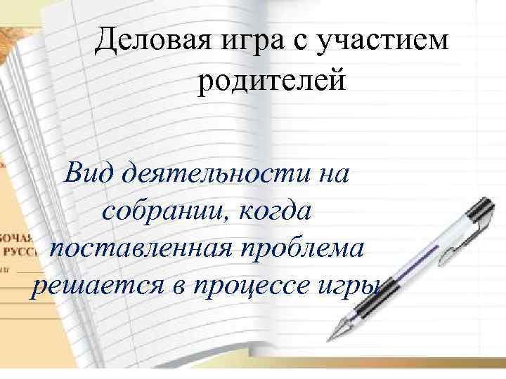 Деловая игра с участием родителей Вид деятельности на собрании, когда поставленная проблема решается в