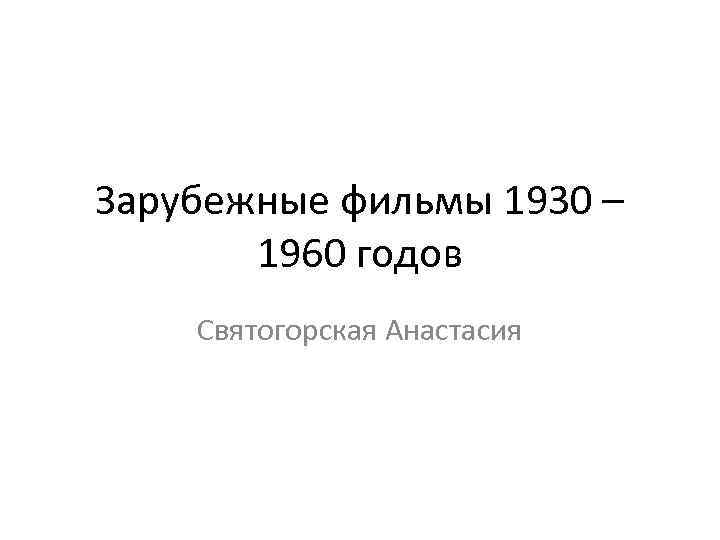 Зарубежные фильмы 1930 – 1960 годов Святогорская Анастасия 