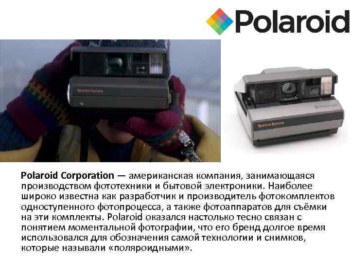 Polaroid Corporation — американская компания, занимающаяся производством фототехники и бытовой электроники. Наиболее широко известна