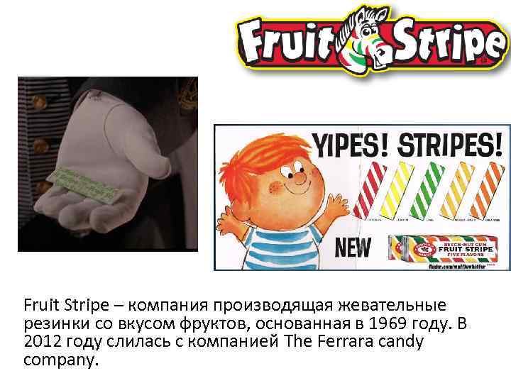 Fruit Stripe – компания производящая жевательные резинки со вкусом фруктов, основанная в 1969 году.