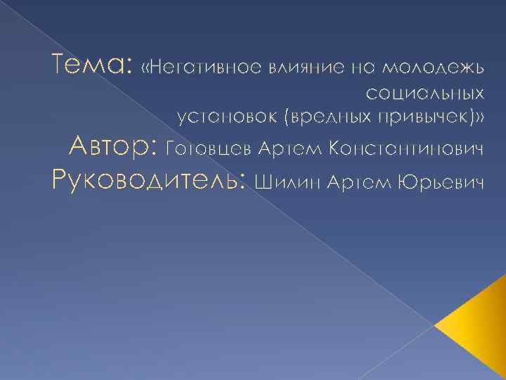 Тема: «Негативное влияние на молодежь социальных установок (вредных привычек)» Автор: Готовцев Артем Константинович Руководитель: