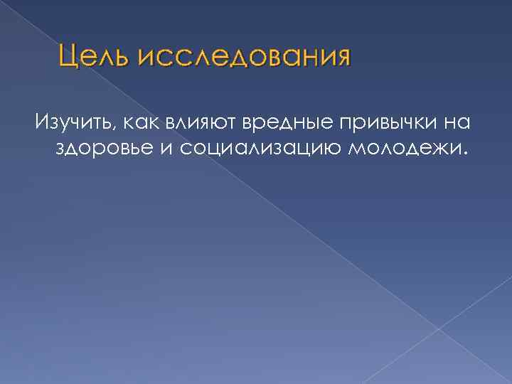 Цель исследования Изучить, как влияют вредные привычки на здоровье и социализацию молодежи. 