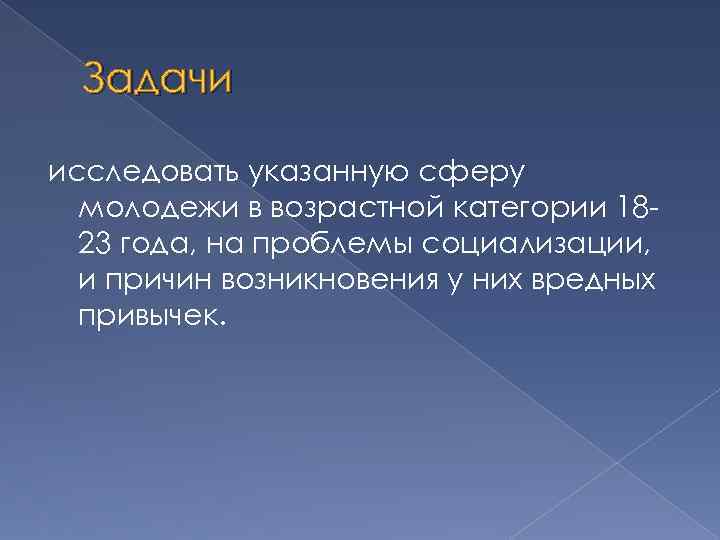 Задачи исследовать указанную сферу молодежи в возрастной категории 1823 года, на проблемы социализации, и
